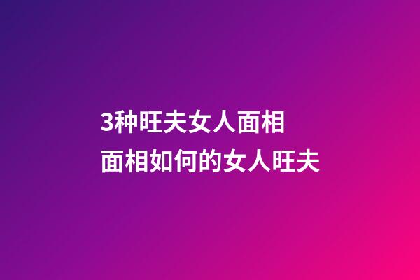 3种旺夫女人面相 面相如何的女人旺夫